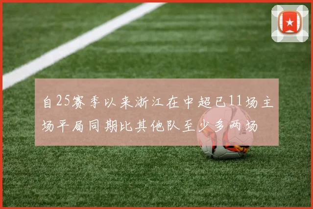 自25赛季以来浙江在中超已11场主场平局同期比其他队至少多两场